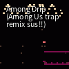 AMONG US DRIP TRAP REMIX (when the imposter is sus)